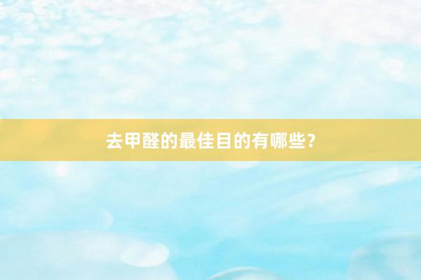 去甲醛的最佳目的有哪些？