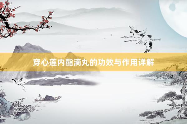 穿心莲内酯滴丸的功效与作用详解